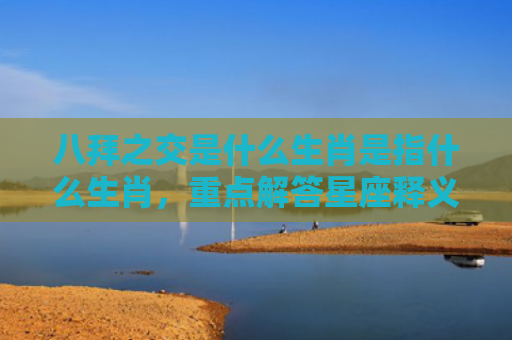 八拜之交是什么生肖是指什么生肖，重点解答星座释义