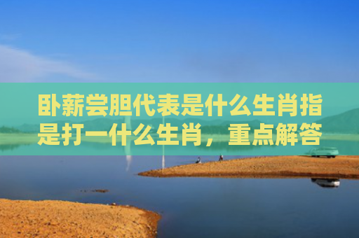 卧薪尝胆代表是什么生肖指是打一什么生肖，重点解答星座释义