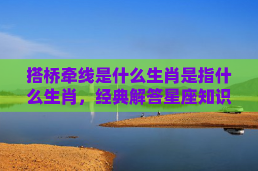 搭桥牵线是什么生肖是指什么生肖，经典解答星座知识