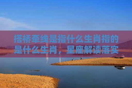 搭桥牵线是指什么生肖指的是什么生肖，星座解读落实
