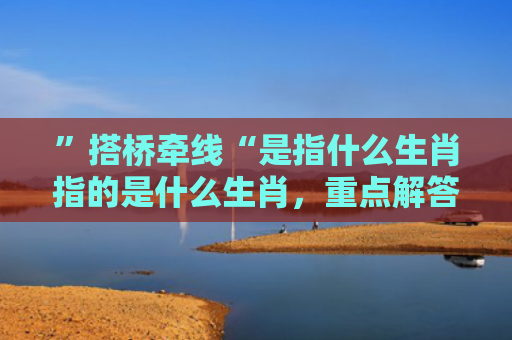 ”搭桥牵线“是指什么生肖指的是什么生肖，重点解答星座释义