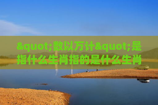 "数以万计"是指什么生肖指的是什么生肖，解读星座知识