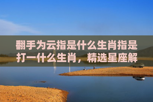 翻手为云指是什么生肖指是打一什么生肖，精选星座解释