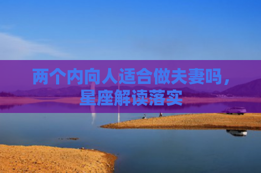 两个内向人适合做夫妻吗，星座解读落实