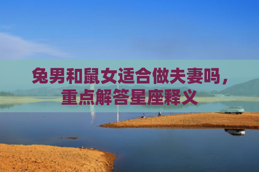兔男和鼠女适合做夫妻吗，重点解答星座释义