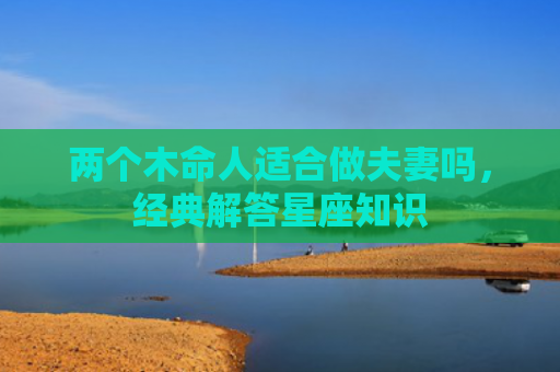 两个木命人适合做夫妻吗，经典解答星座知识