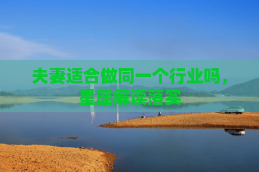 夫妻适合做同一个行业吗，星座解读落实