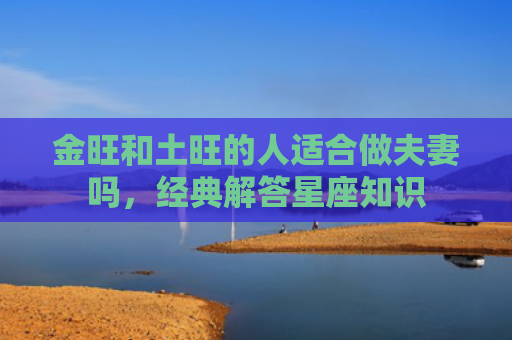金旺和土旺的人适合做夫妻吗，经典解答星座知识