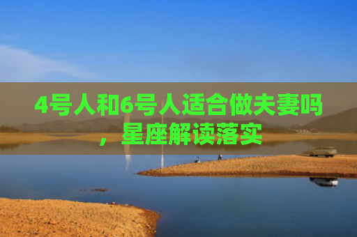 4号人和6号人适合做夫妻吗，星座解读落实