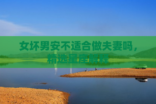 女坏男安不适合做夫妻吗，精选星座解释