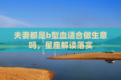 夫妻都是b型血适合做生意吗，星座解读落实