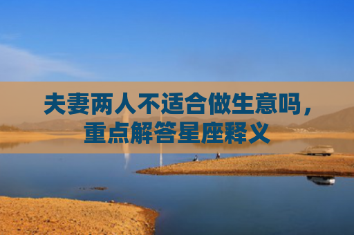 夫妻两人不适合做生意吗，重点解答星座释义