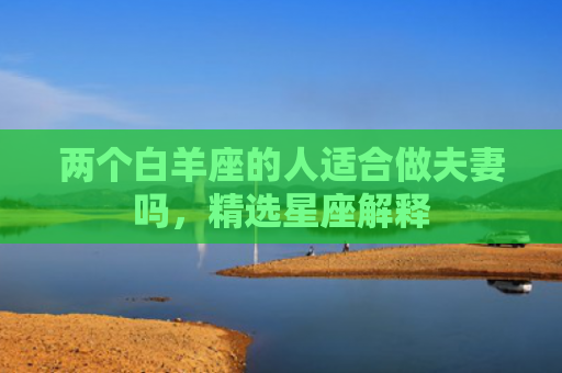 两个白羊座的人适合做夫妻吗，精选星座解释