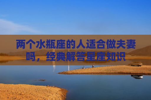两个水瓶座的人适合做夫妻吗，经典解答星座知识