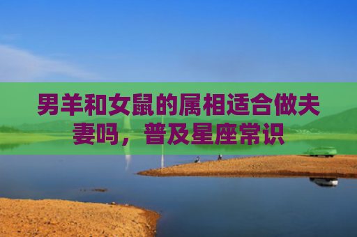 男羊和女鼠的属相适合做夫妻吗，普及星座常识