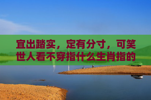 宜出踏实，定有分寸，可笑世人看不穿指什么生肖指的是什么生肖，普及星座常识