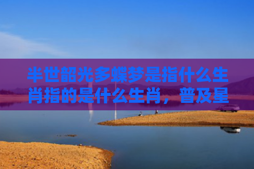 半世韶光多蝶梦是指什么生肖指的是什么生肖，普及星座常识