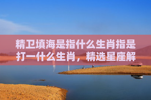 精卫填海是指什么生肖指是打一什么生肖，精选星座解释