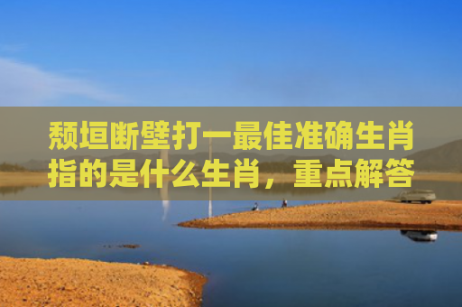 颓垣断壁打一最佳准确生肖指的是什么生肖，重点解答星座释义