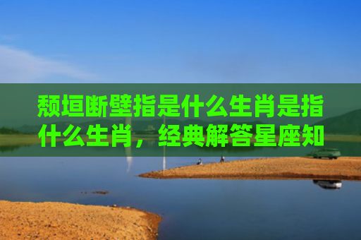 颓垣断壁指是什么生肖是指什么生肖，经典解答星座知识