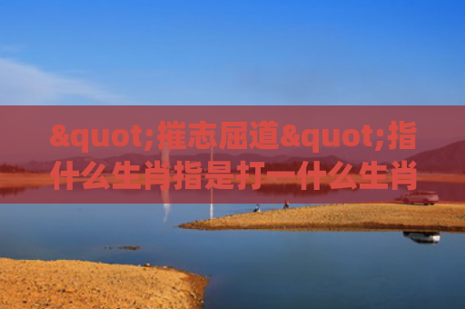 "摧志屈道"指什么生肖指是打一什么生肖，普及星座常识