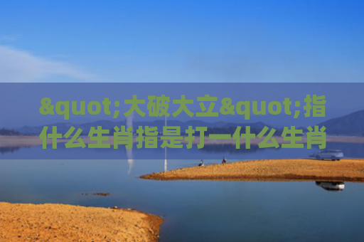 "大破大立"指什么生肖指是打一什么生肖，解读星座知识