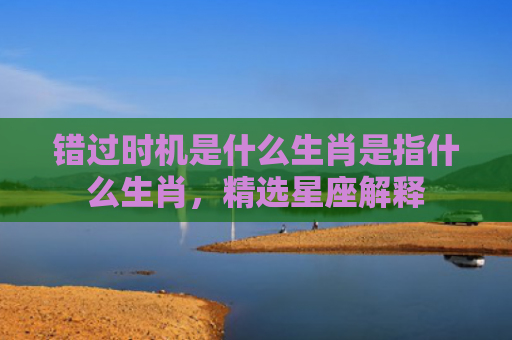 错过时机是什么生肖是指什么生肖，精选星座解释