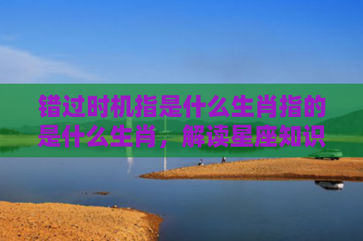 错过时机指是什么生肖指的是什么生肖，解读星座知识