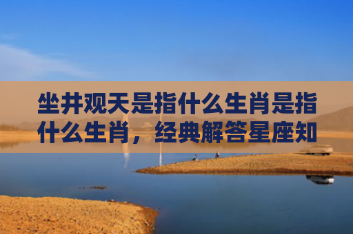 坐井观天是指什么生肖是指什么生肖，经典解答星座知识