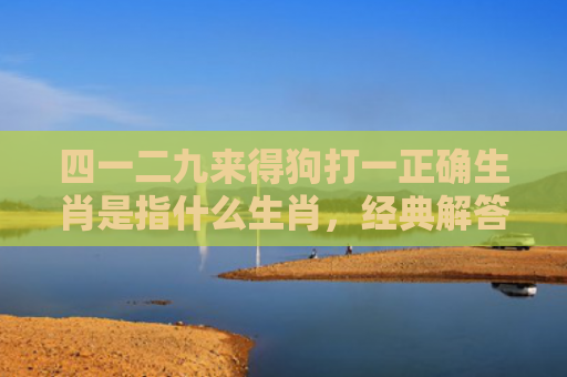 四一二九来得狗打一正确生肖是指什么生肖，经典解答星座知识