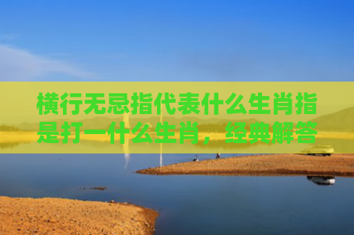 横行无忌指代表什么生肖指是打一什么生肖，经典解答星座知识
