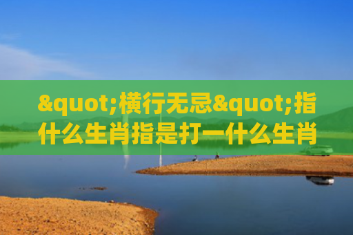 "横行无忌"指什么生肖指是打一什么生肖，重点解答星座释义