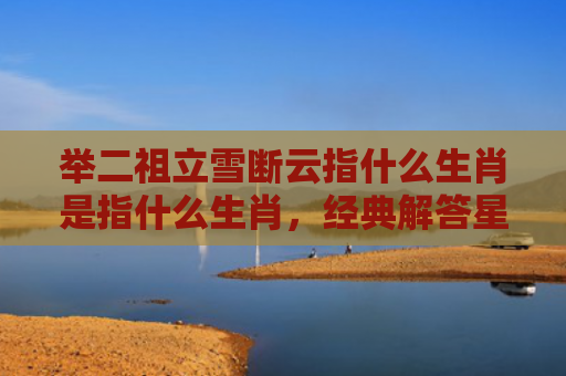 举二祖立雪断云指什么生肖是指什么生肖，经典解答星座知识