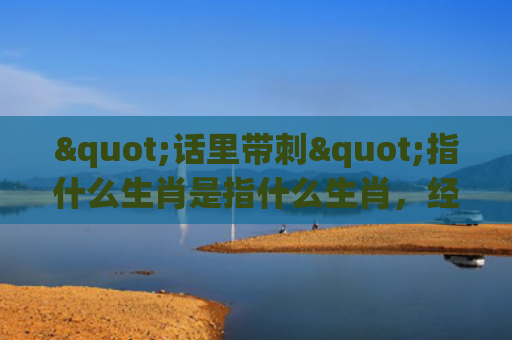 "话里带刺"指什么生肖是指什么生肖，经典解答星座知识