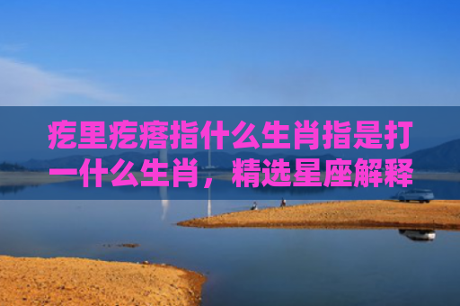 疙里疙瘩指什么生肖指是打一什么生肖，精选星座解释
