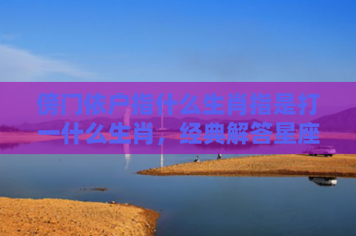 傍门依户指什么生肖指是打一什么生肖，经典解答星座知识
