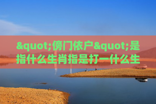 "傍门依户"是指什么生肖指是打一什么生肖，普及星座常识