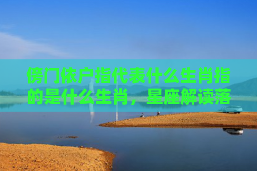 傍门依户指代表什么生肖指的是什么生肖，星座解读落实