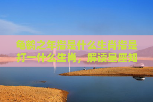 龟鹤之年指是什么生肖指是打一什么生肖，解读星座知识