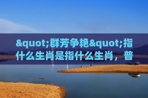 "群芳争艳"指什么生肖是指什么生肖，普及星座常识