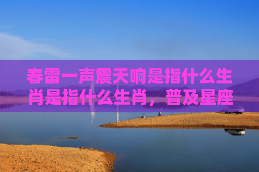 春雷一声震天响是指什么生肖是指什么生肖，普及星座常识