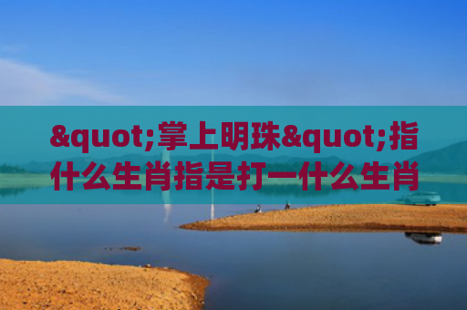 "掌上明珠"指什么生肖指是打一什么生肖，经典解答星座知识