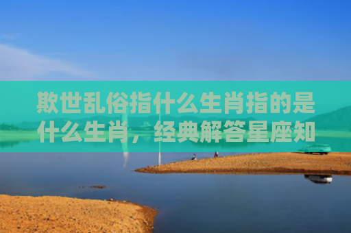 欺世乱俗指什么生肖指的是什么生肖，经典解答星座知识