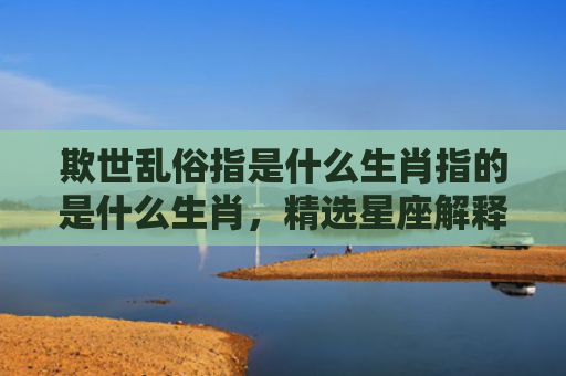 欺世乱俗指是什么生肖指的是什么生肖，精选星座解释