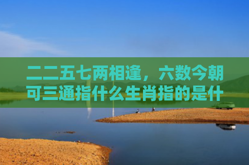 二二五七两相逢，六数今朝可三通指什么生肖指的是什么生肖，普及星座常识