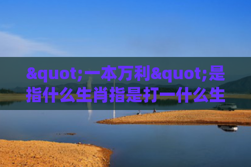 "一本万利"是指什么生肖指是打一什么生肖，经典解答星座知识