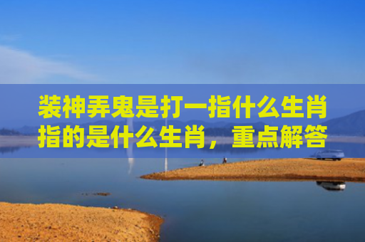 装神弄鬼是打一指什么生肖指的是什么生肖，重点解答星座释义