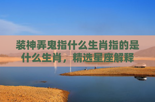 装神弄鬼指什么生肖指的是什么生肖，精选星座解释