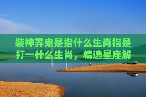 装神弄鬼是指什么生肖指是打一什么生肖，精选星座解释