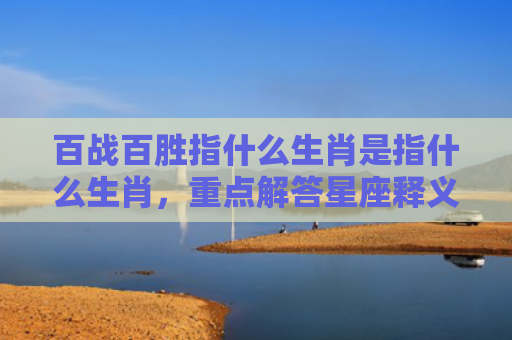百战百胜指什么生肖是指什么生肖，重点解答星座释义